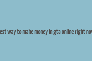 best way to make money in gta online right now