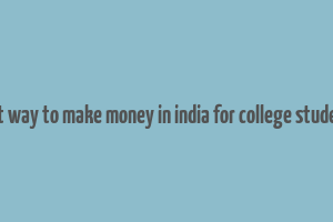 best way to make money in india for college students