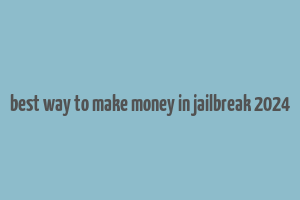 best way to make money in jailbreak 2024