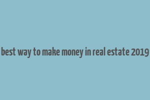 best way to make money in real estate 2019