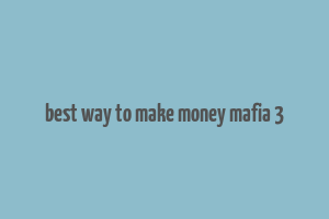 best way to make money mafia 3