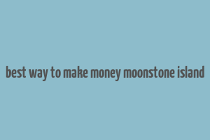 best way to make money moonstone island