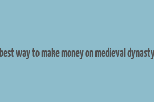 best way to make money on medieval dynasty