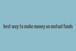 best way to make money on mutual funds