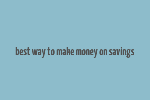 best way to make money on savings