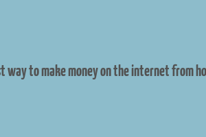 best way to make money on the internet from home