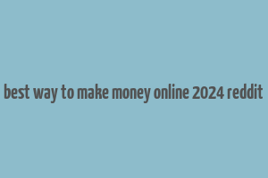 best way to make money online 2024 reddit