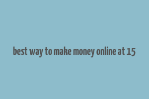 best way to make money online at 15