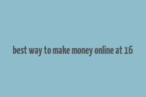 best way to make money online at 16