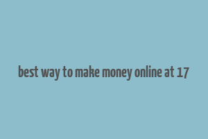 best way to make money online at 17