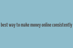 best way to make money online consistently