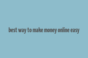 best way to make money online easy