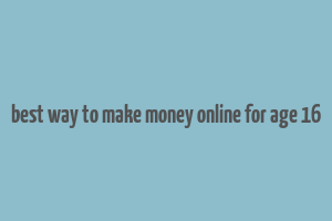 best way to make money online for age 16