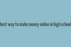 best way to make money online in high school