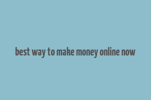 best way to make money online now