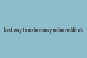 best way to make money online reddit uk