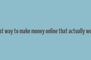 best way to make money online that actually work