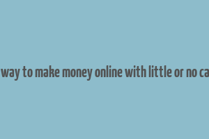 best way to make money online with little or no capital