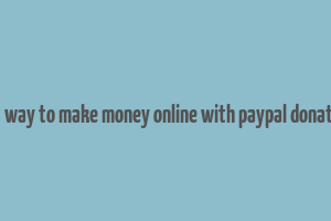 best way to make money online with paypal donations