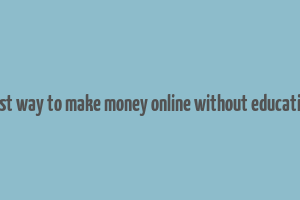 best way to make money online without education