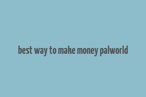 best way to make money palworld