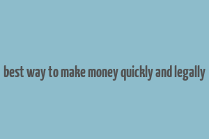 best way to make money quickly and legally