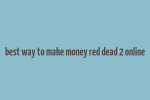 best way to make money red dead 2 online