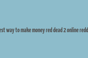 best way to make money red dead 2 online reddit