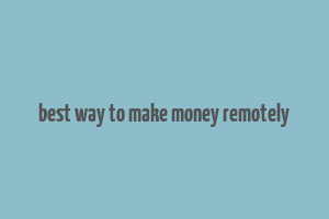 best way to make money remotely