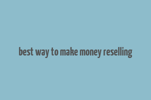 best way to make money reselling