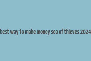 best way to make money sea of thieves 2024