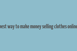 best way to make money selling clothes online