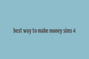 best way to make money sims 4