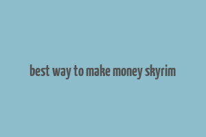 best way to make money skyrim