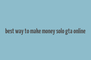 best way to make money solo gta online