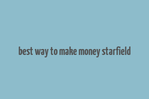 best way to make money starfield