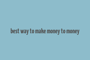 best way to make money to money