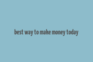 best way to make money today