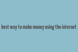 best way to make money using the internet