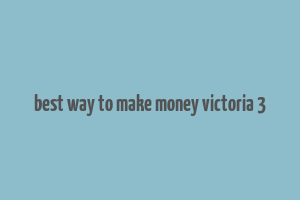 best way to make money victoria 3