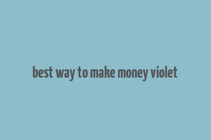 best way to make money violet