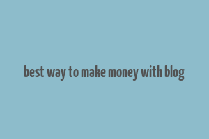 best way to make money with blog