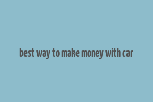 best way to make money with car