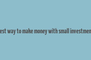 best way to make money with small investment