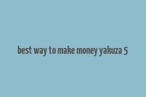 best way to make money yakuza 5