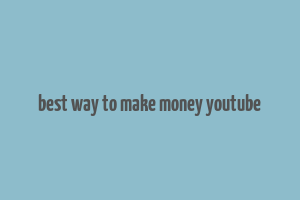 best way to make money youtube