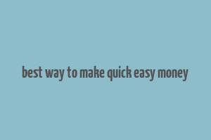 best way to make quick easy money