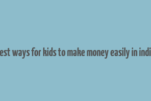 best ways for kids to make money easily in india