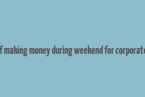 best ways of making money during weekend for corporate employees