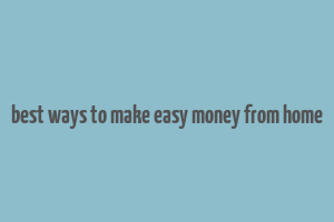 best ways to make easy money from home